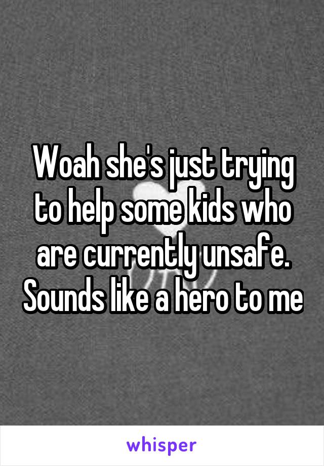 Woah she's just trying to help some kids who are currently unsafe. Sounds like a hero to me