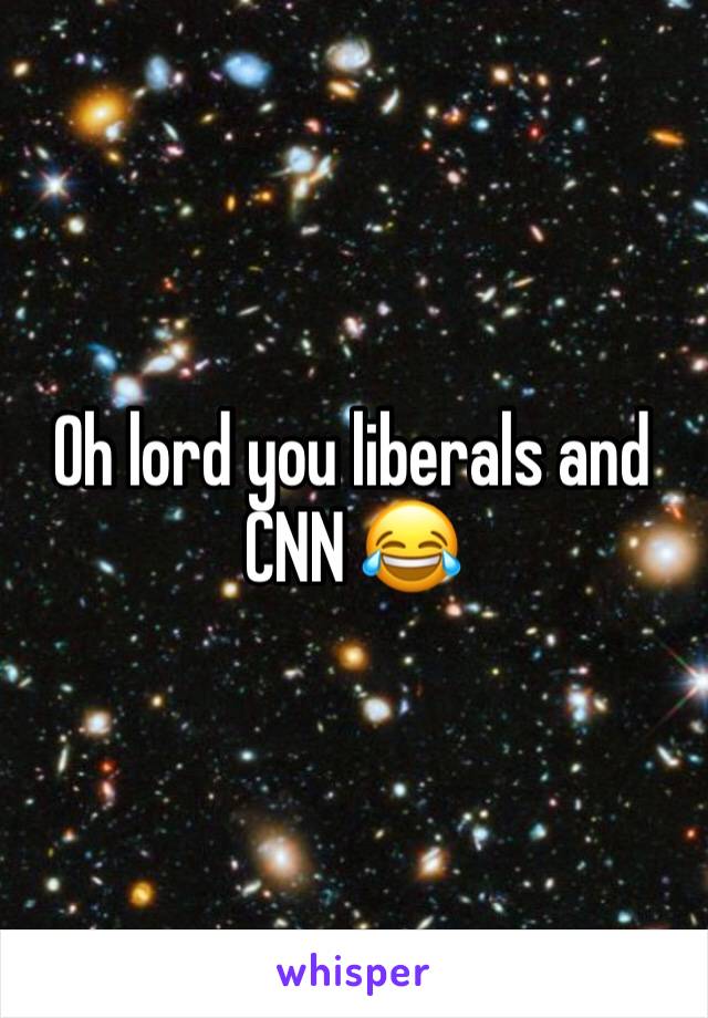 Oh lord you liberals and CNN 😂