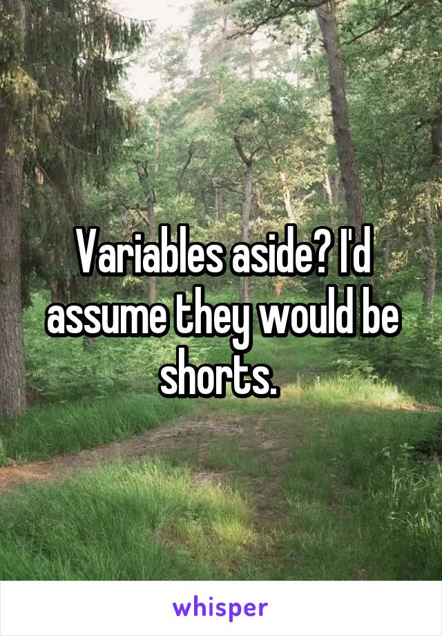 Variables aside? I'd assume they would be shorts. 