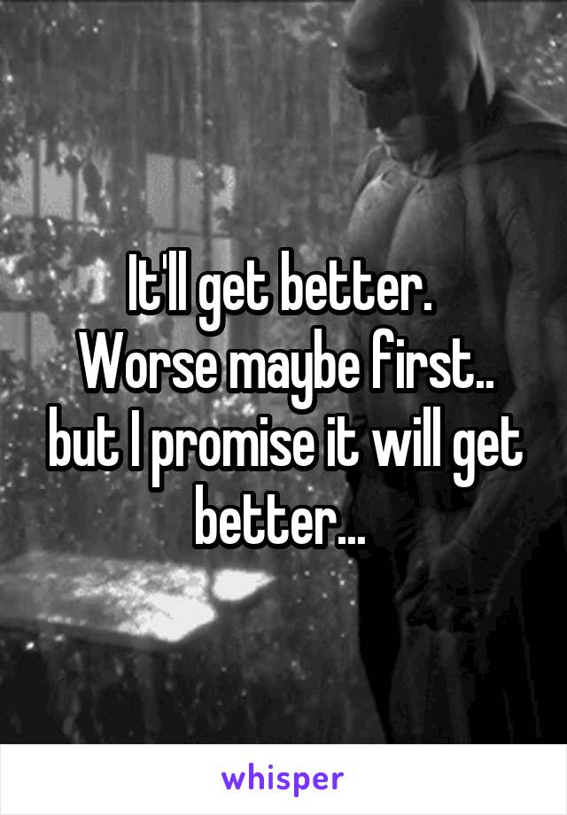 It'll get better. 
Worse maybe first.. but I promise it will get better... 