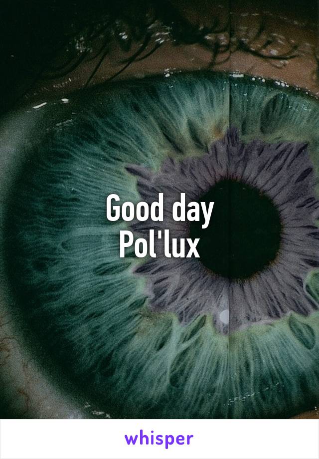 Good day
Pol'lux