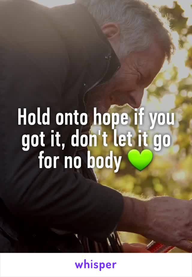 Hold onto hope if you got it, don't let it go for no body 💚