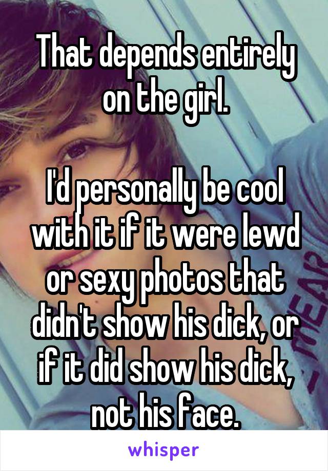 That depends entirely on the girl.

I'd personally be cool with it if it were lewd or sexy photos that didn't show his dick, or if it did show his dick, not his face.