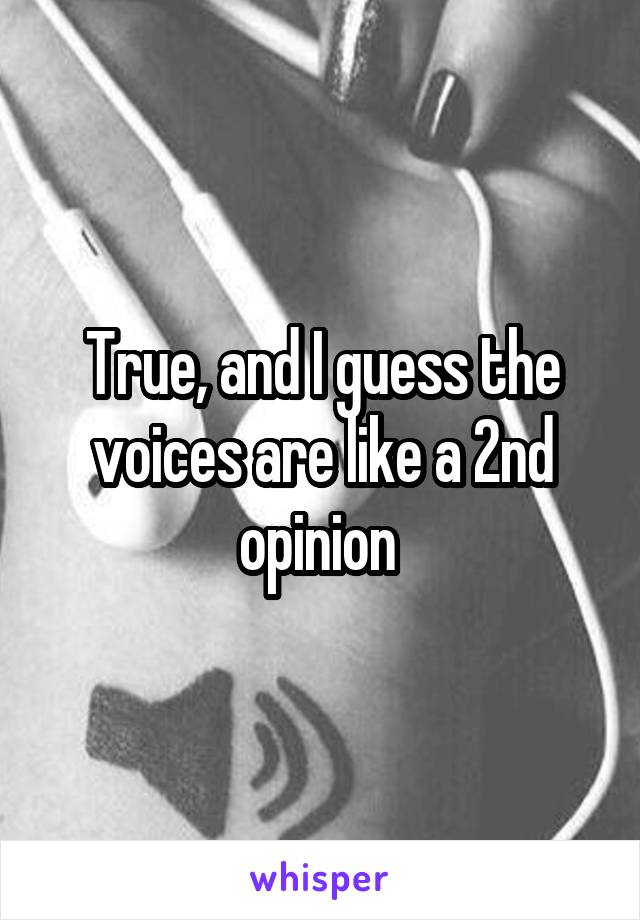 True, and I guess the voices are like a 2nd opinion 