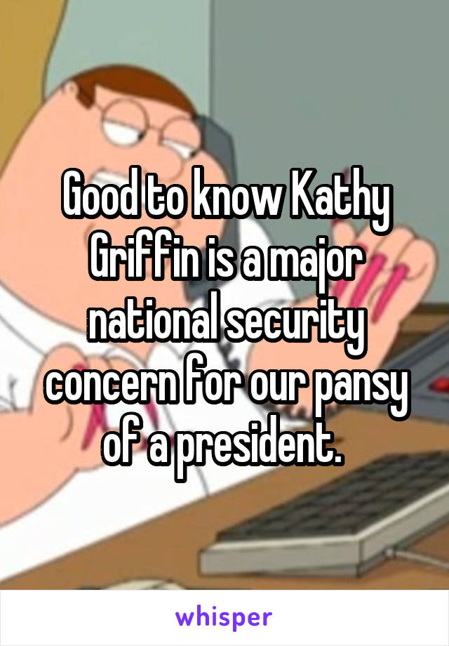 Good to know Kathy Griffin is a major national security concern for our pansy of a president. 