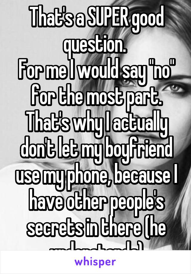 That's a SUPER good question. 
For me I would say "no" for the most part. That's why I actually don't let my boyfriend use my phone, because I have other people's secrets in there (he understands)