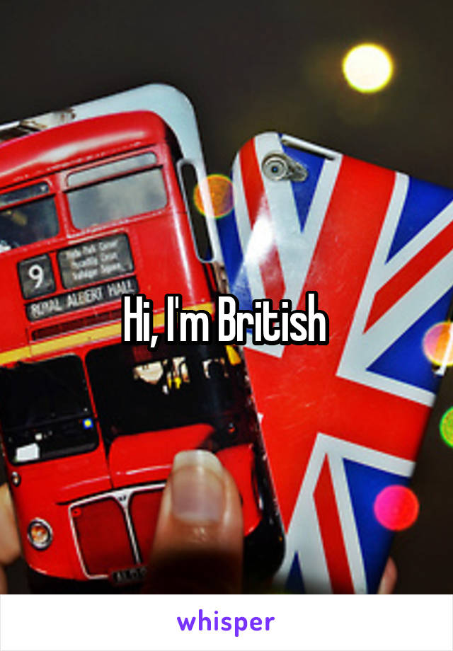 Hi, I'm British 