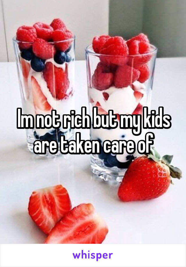 Im not rich but my kids are taken care of