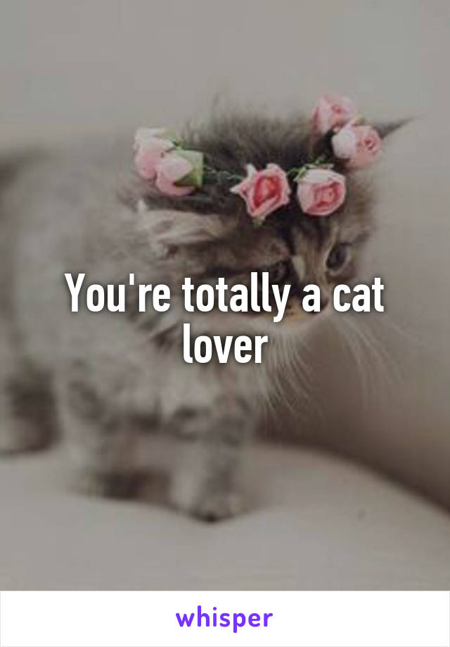 You're totally a cat lover