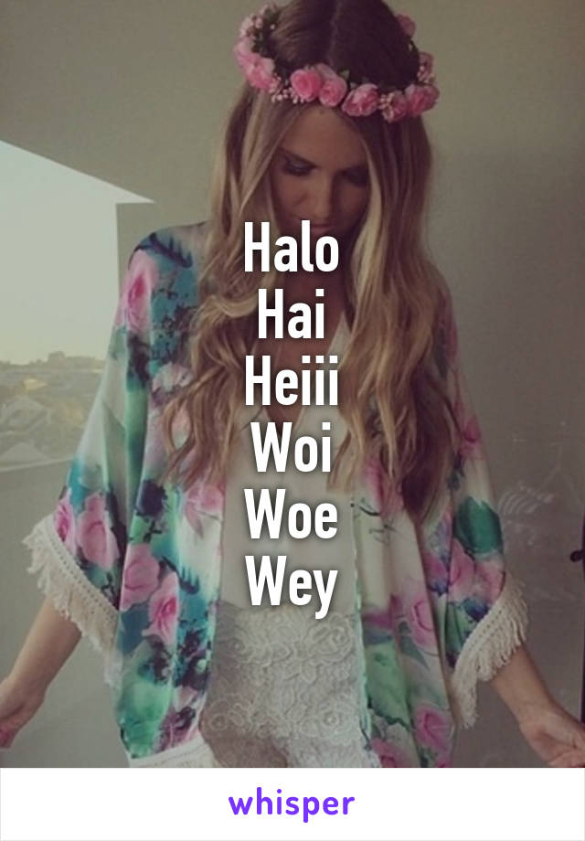 Halo
Hai
Heiii
Woi
Woe
Wey