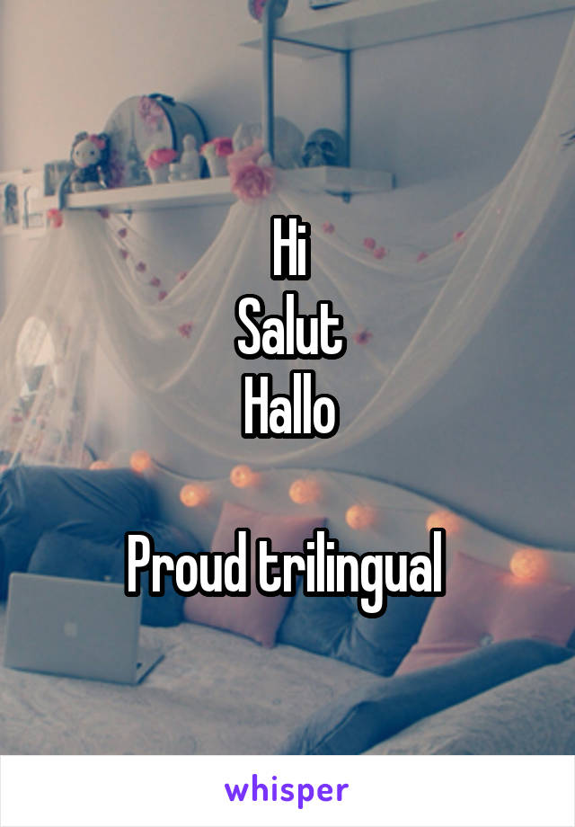 Hi
Salut
Hallo

Proud trilingual 