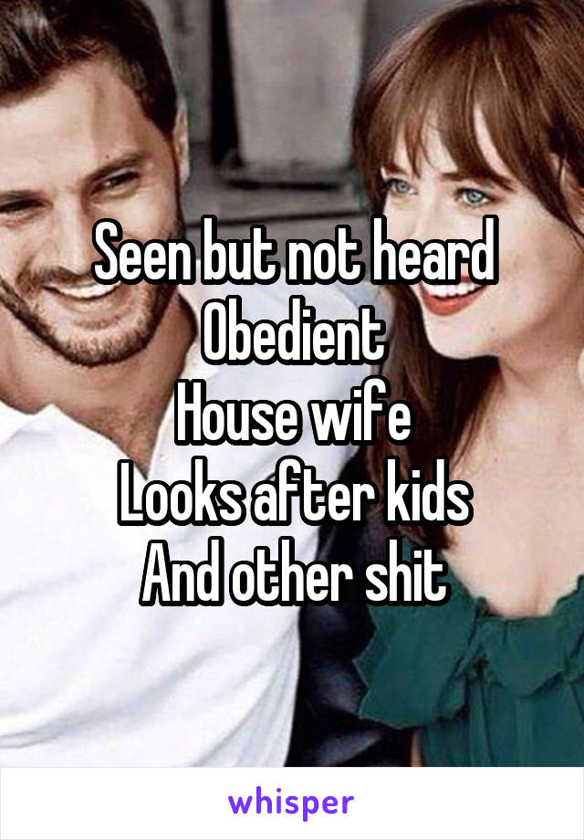 Seen but not heard
Obedient
House wife
Looks after kids
And other shit