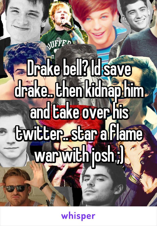 Drake bell? Id save drake.. then kidnap him and take over his twitter.. star a flame war with josh ;)