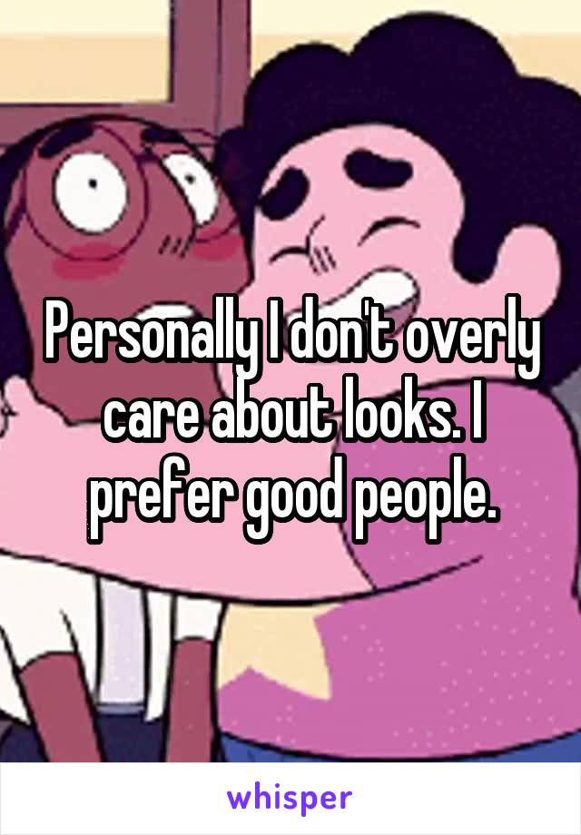 Personally I don't overly care about looks. I prefer good people.
