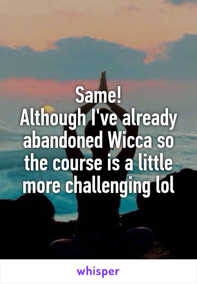 Same!
Although I've already abandoned Wicca so the course is a little more challenging lol