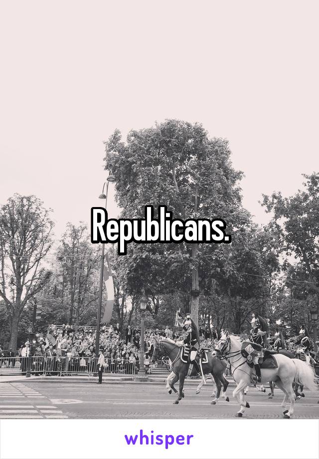 Republicans.