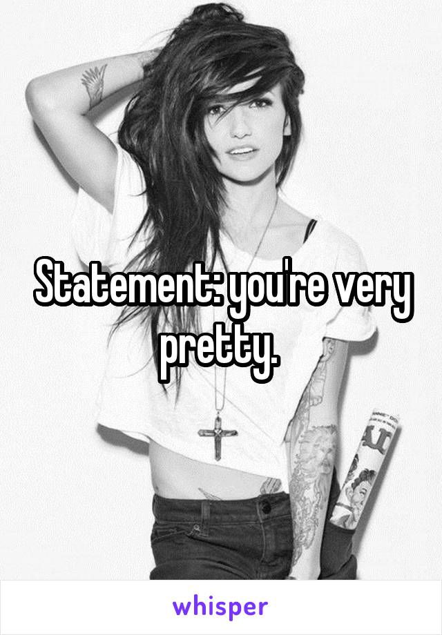Statement: you're very pretty. 