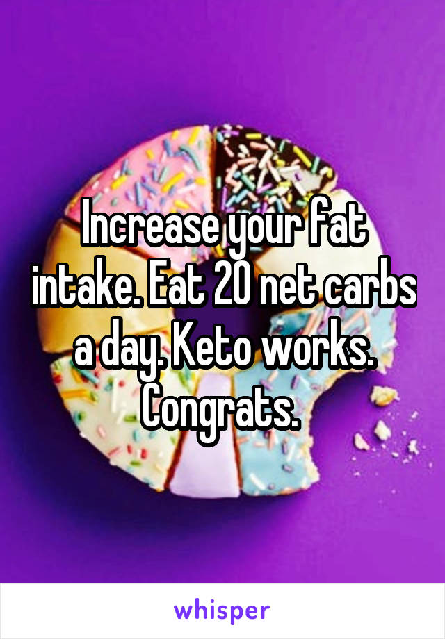 Increase your fat intake. Eat 20 net carbs a day. Keto works. Congrats. 