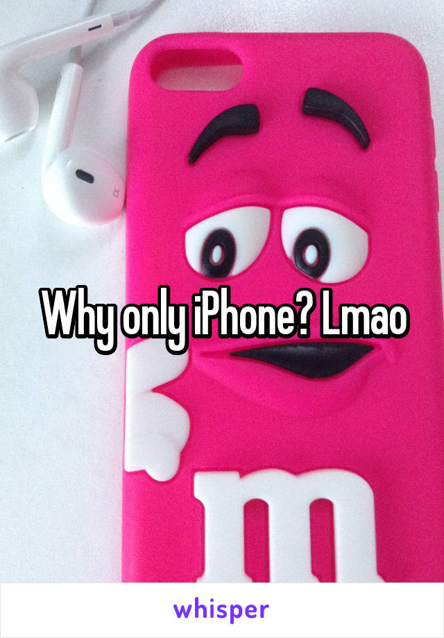 Why only iPhone? Lmao