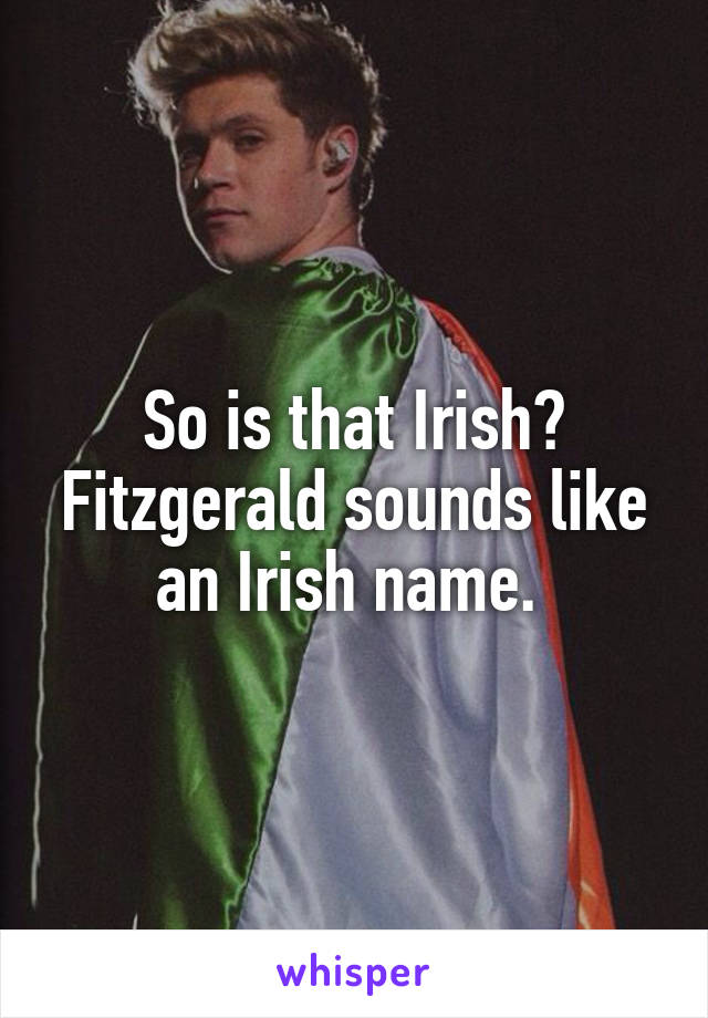So is that Irish? Fitzgerald sounds like an Irish name. 