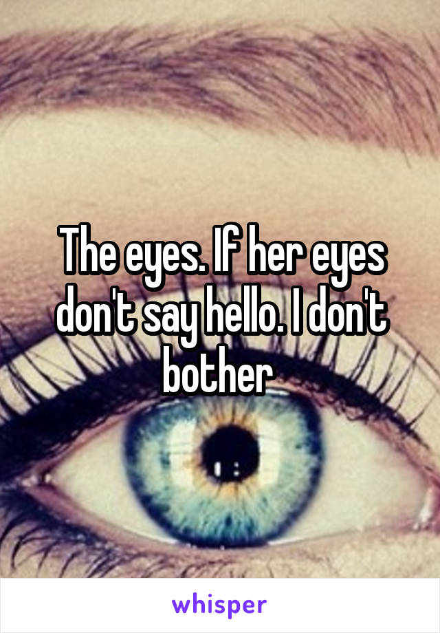 The eyes. If her eyes don't say hello. I don't bother 