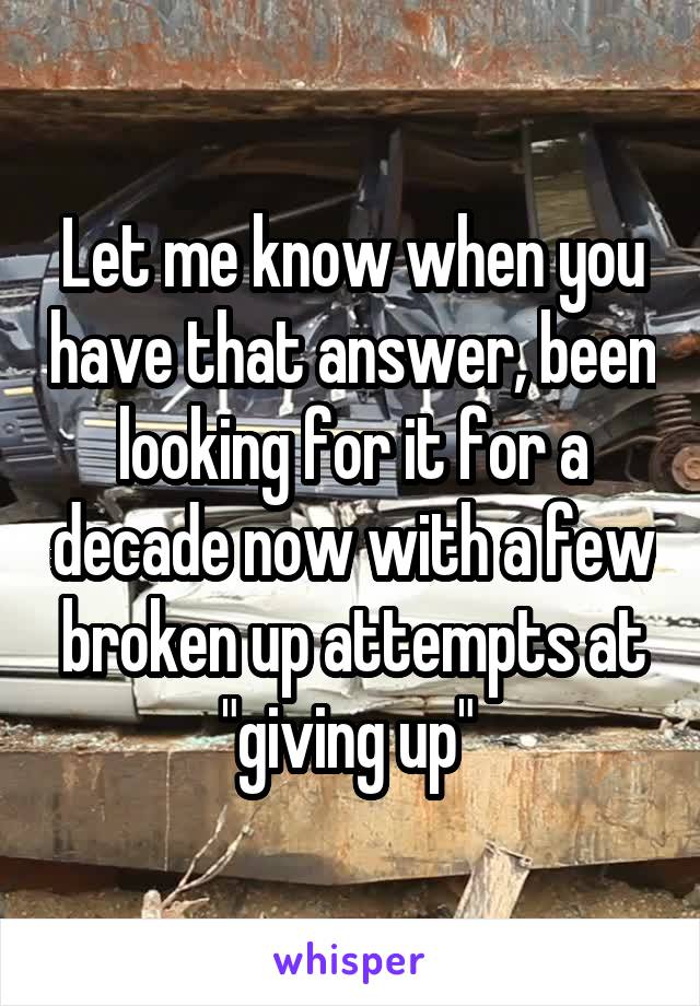 Let me know when you have that answer, been looking for it for a decade now with a few broken up attempts at "giving up" 