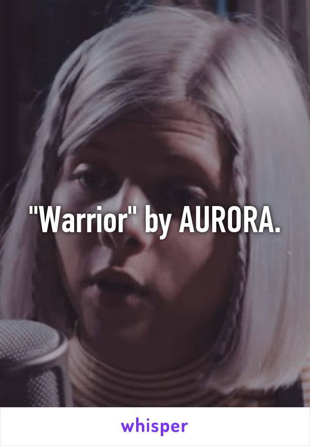 "Warrior" by AURORA.