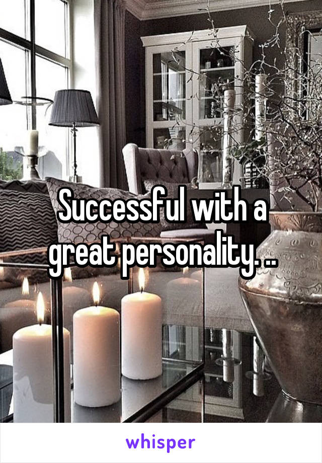 Successful with a great personality. ..