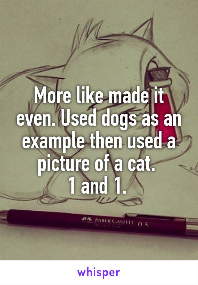 More like made it even. Used dogs as an example then used a picture of a cat. 
1 and 1. 