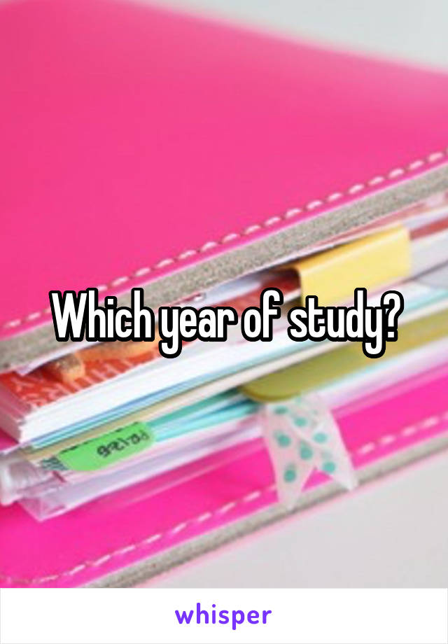 Which year of study?