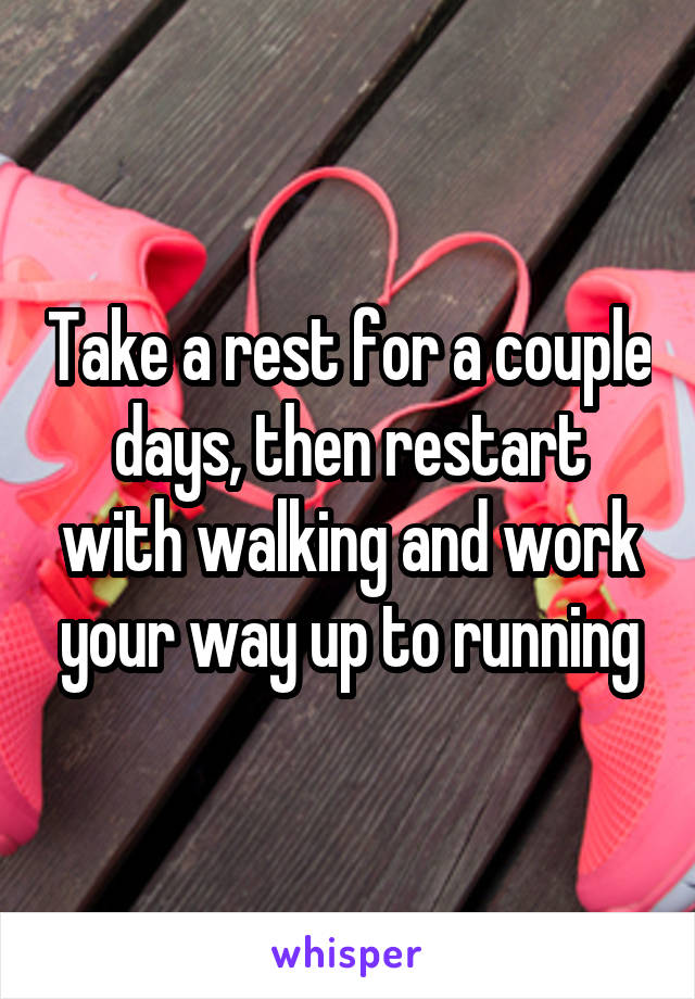 Take a rest for a couple days, then restart with walking and work your way up to running
