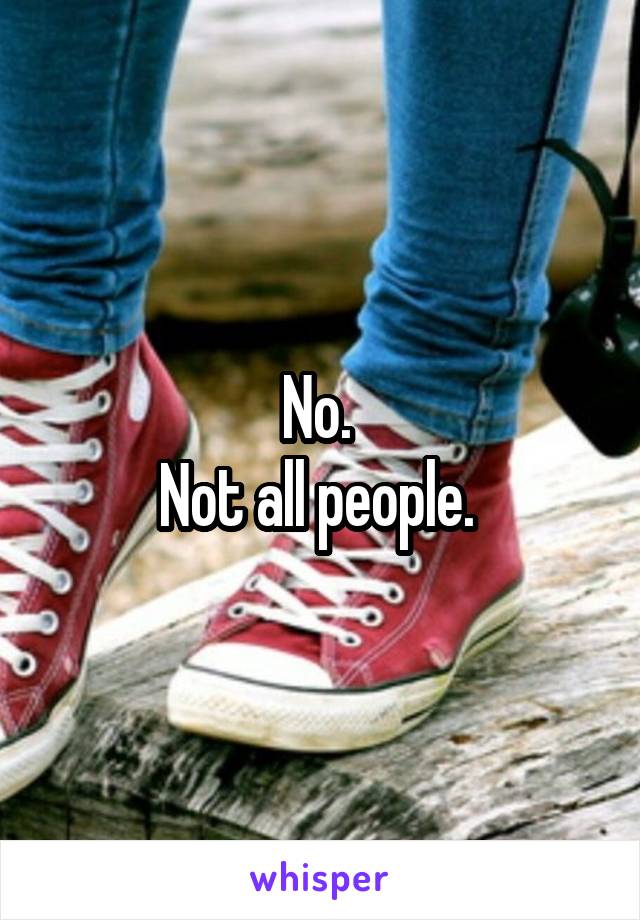 No. 
Not all people. 