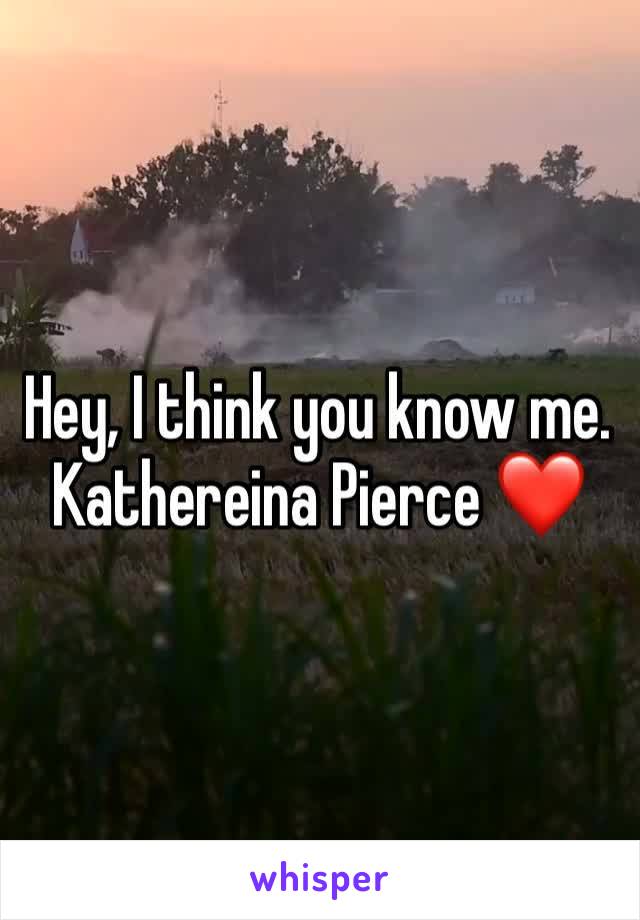 Hey, I think you know me.
Kathereina Pierce ❤️