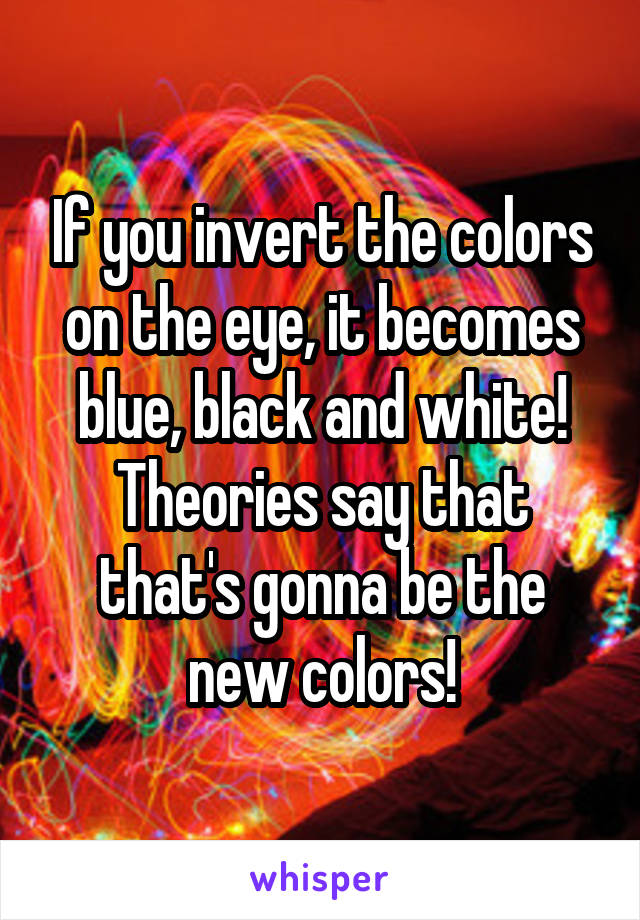 If you invert the colors on the eye, it becomes blue, black and white!
Theories say that that's gonna be the new colors!