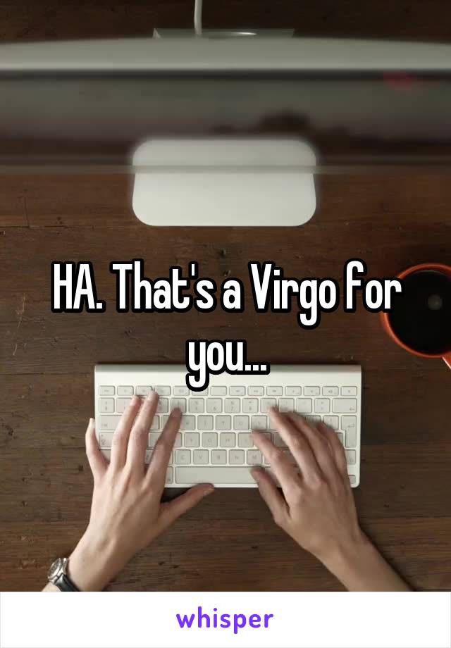 HA. That's a Virgo for you...