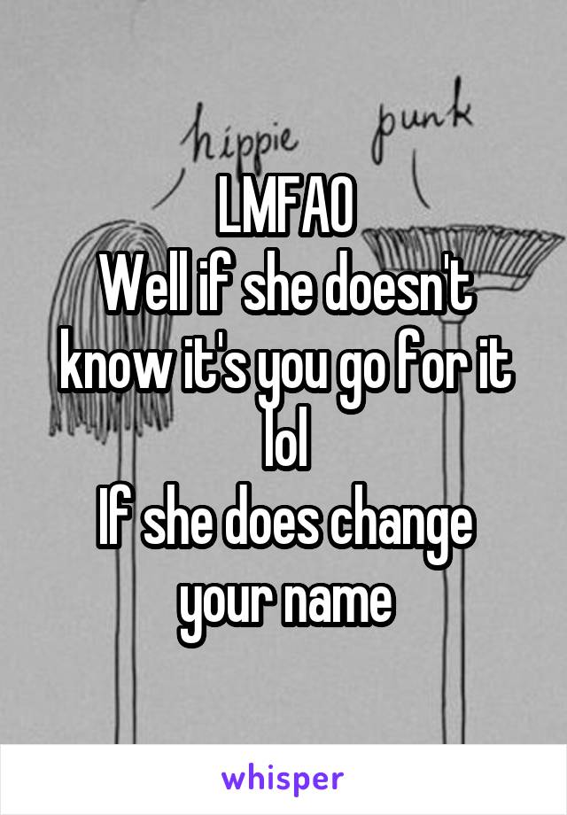 LMFAO
Well if she doesn't know it's you go for it lol
If she does change your name