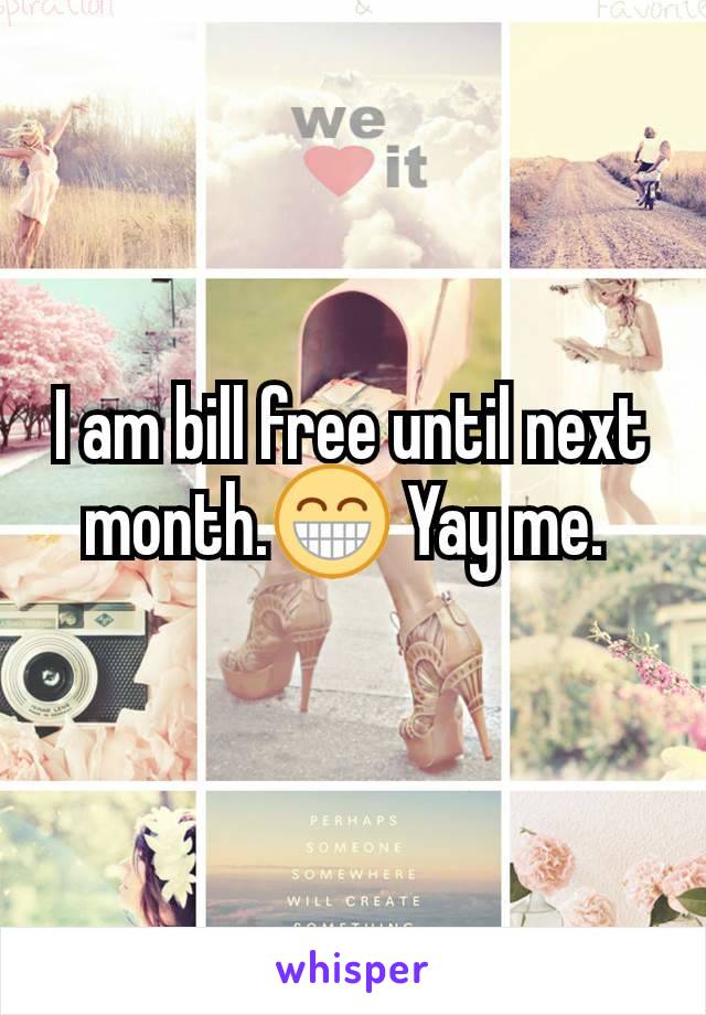I am bill free until next month.😁 Yay me. 