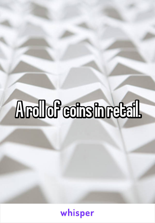 A roll of coins in retail.