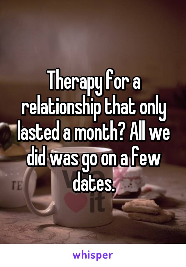 Therapy for a relationship that only lasted a month? All we did was go on a few dates.