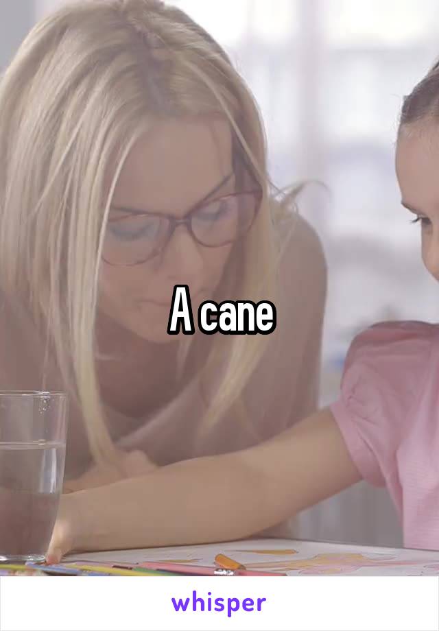 A cane