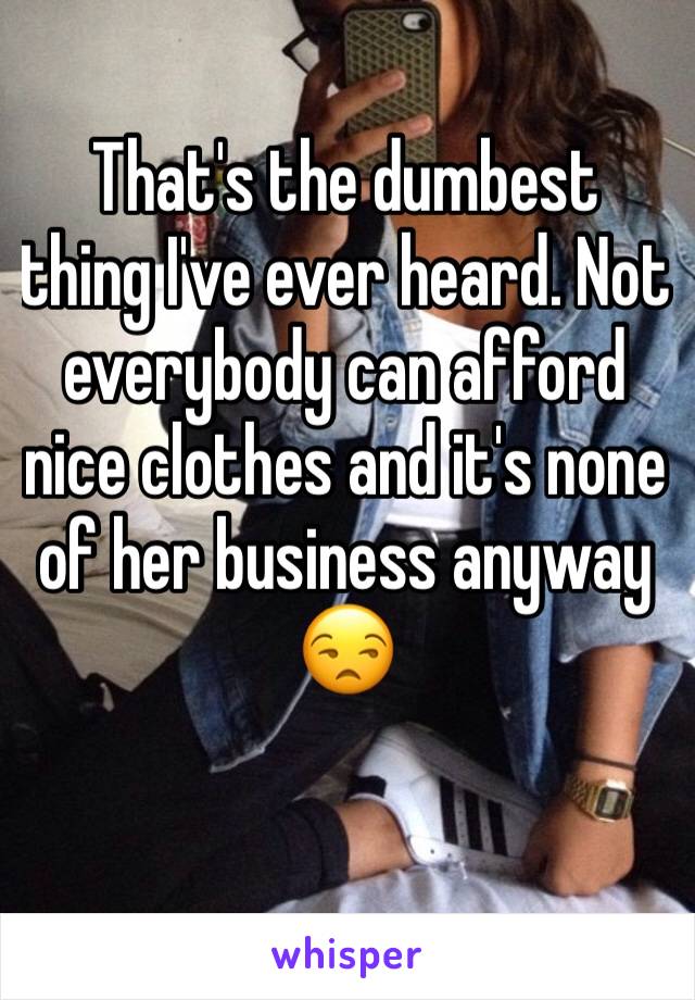 That's the dumbest thing I've ever heard. Not everybody can afford nice clothes and it's none of her business anyway 😒