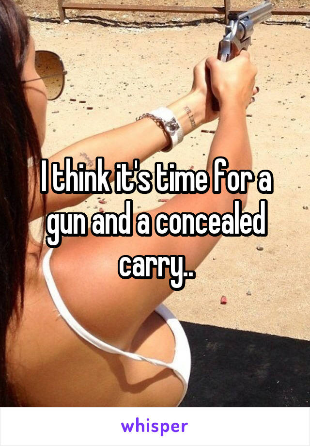 I think it's time for a gun and a concealed carry..