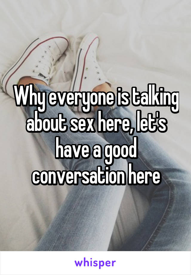 Why everyone is talking about sex here, let's have a good conversation here