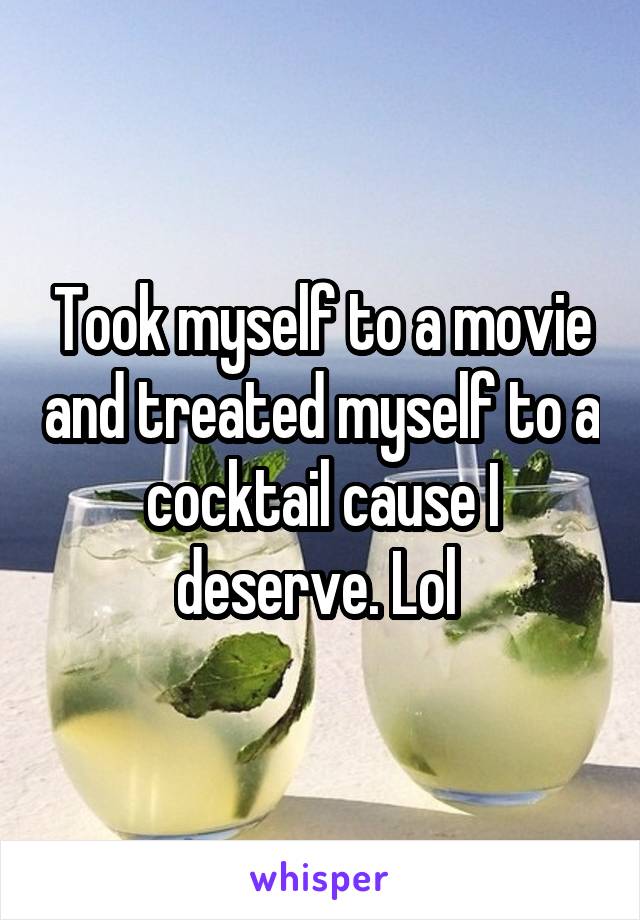 Took myself to a movie and treated myself to a cocktail cause I deserve. Lol 