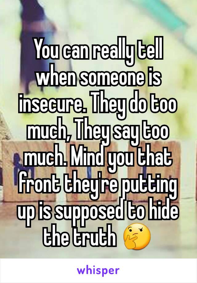 You can really tell when someone is insecure. They do too much, They say too much. Mind you that front they're putting up is supposed to hide the truth 🤔