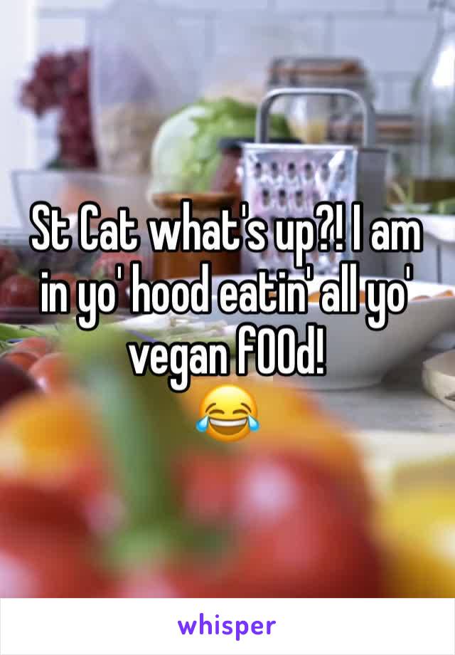 St Cat what's up?! I am in yo' hood eatin' all yo' vegan f00d!
😂
