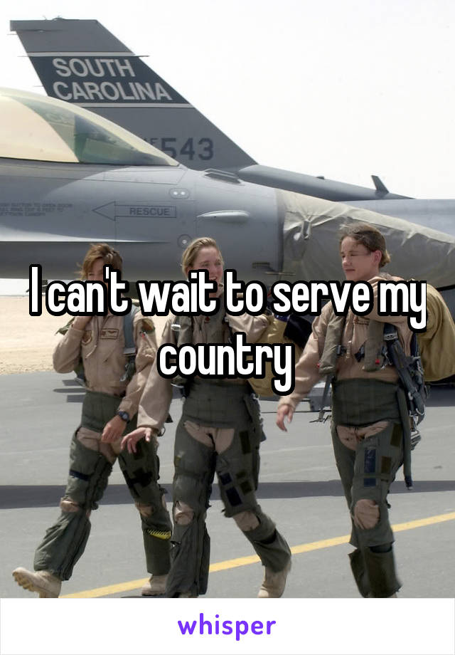 I can't wait to serve my country 