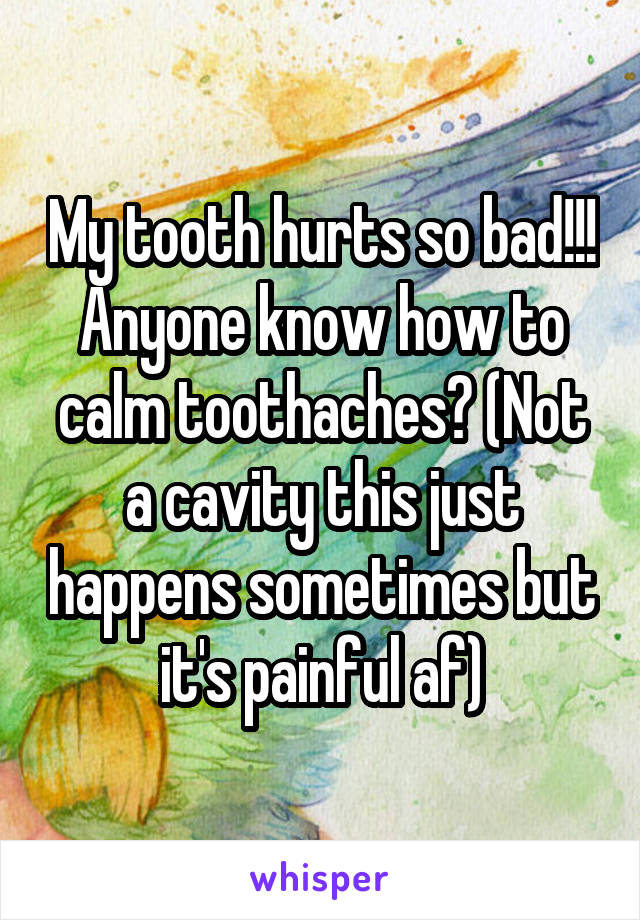 My tooth hurts so bad!!! Anyone know how to calm toothaches? (Not a cavity this just happens sometimes but it's painful af)