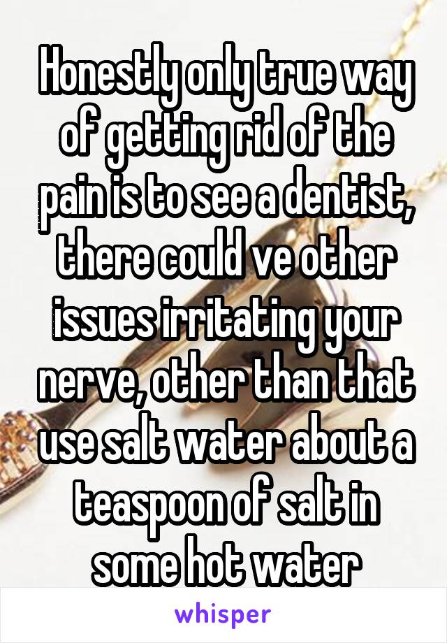 Honestly only true way of getting rid of the pain is to see a dentist, there could ve other issues irritating your nerve, other than that use salt water about a teaspoon of salt in some hot water