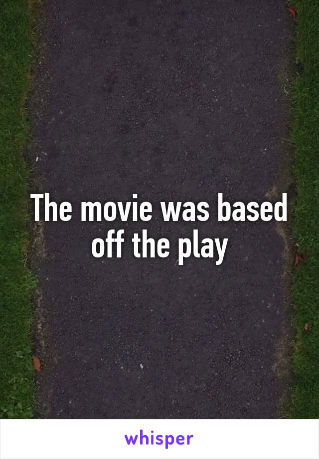 The movie was based off the play